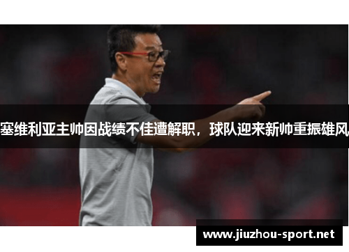 塞维利亚主帅因战绩不佳遭解职，球队迎来新帅重振雄风