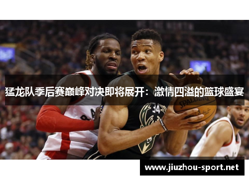 猛龙队季后赛巅峰对决即将展开：激情四溢的篮球盛宴